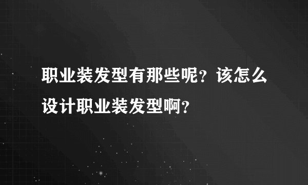 职业装发型有那些呢？该怎么设计职业装发型啊？