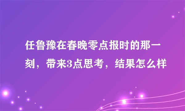 任鲁豫在春晚零点报时的那一刻，带来3点思考，结果怎么样