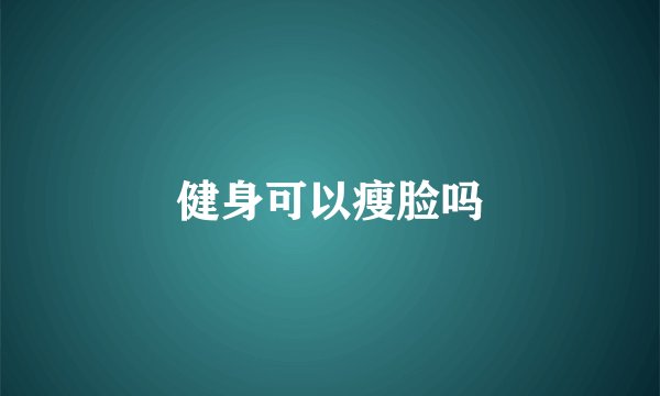 健身可以瘦脸吗