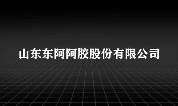 山东东阿阿胶股份有限公司