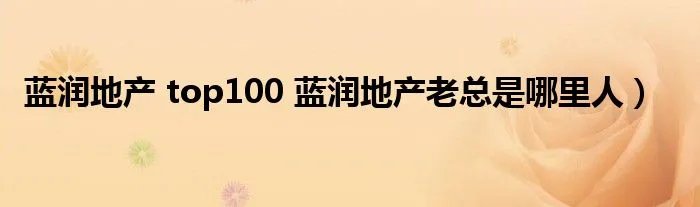 蓝润地产 top100 蓝润地产老总是哪里人）