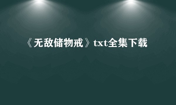 《无敌储物戒》txt全集下载