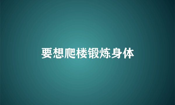 要想爬楼锻炼身体