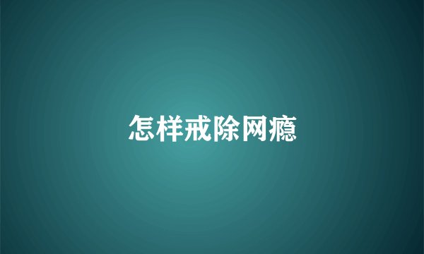 怎样戒除网瘾