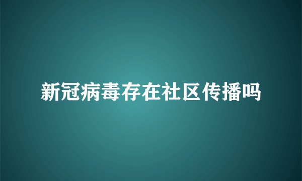 新冠病毒存在社区传播吗