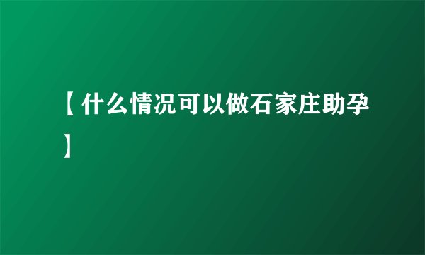 【什么情况可以做石家庄助孕】