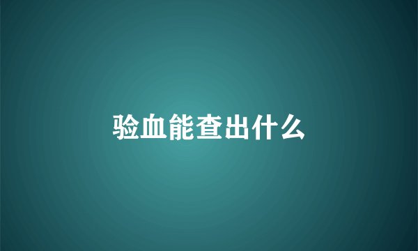 验血能查出什么