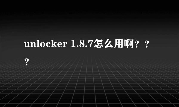 unlocker 1.8.7怎么用啊？？？