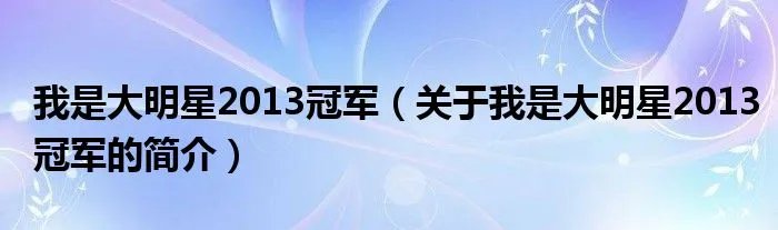 我是大明星2013冠军（关于我是大明星2013冠军的简介）