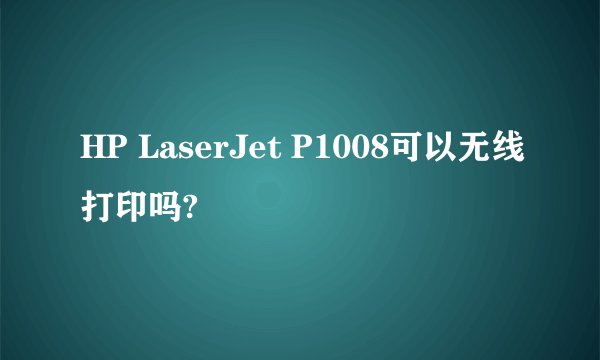HP LaserJet P1008可以无线打印吗?