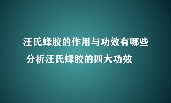 汪氏蜂胶的作用与功效有哪些 分析汪氏蜂胶的四大功效