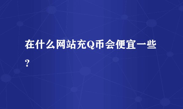 在什么网站充Q币会便宜一些？