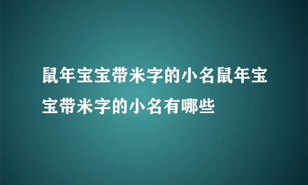 鼠年宝宝带米字的小名鼠年宝宝带米字的小名有哪些