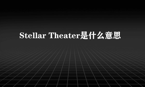 Stellar Theater是什么意思