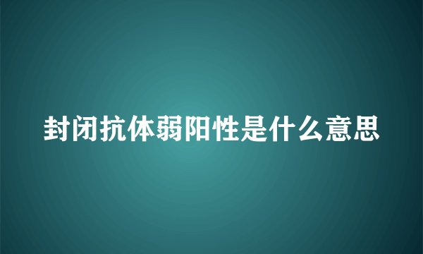 封闭抗体弱阳性是什么意思