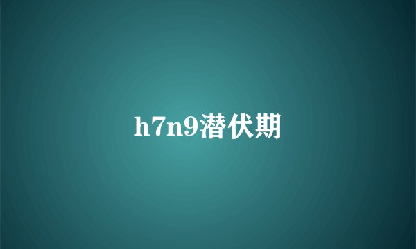 h7n9潜伏期