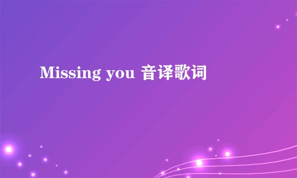 Missing you 音译歌词