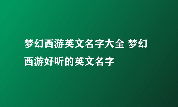梦幻西游英文名字大全 梦幻西游好听的英文名字