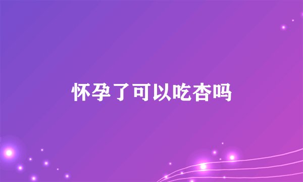 怀孕了可以吃杏吗