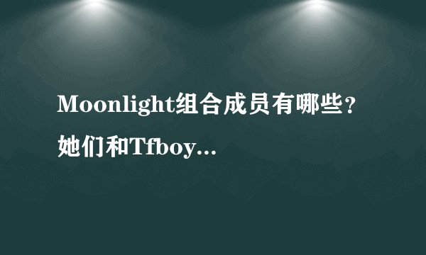 Moonlight组合成员有哪些？她们和Tfboys什么关系