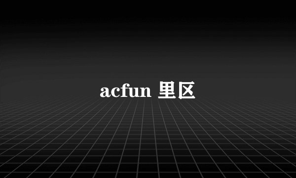 acfun 里区