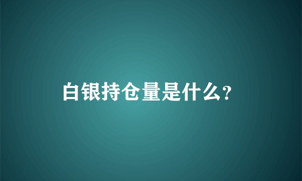 白银持仓量是什么？