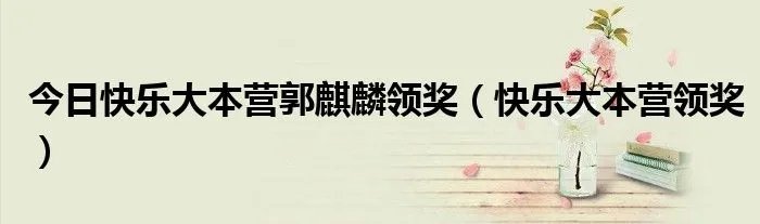 今日快乐大本营郭麒麟领奖（快乐大本营领奖）