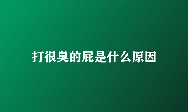 打很臭的屁是什么原因