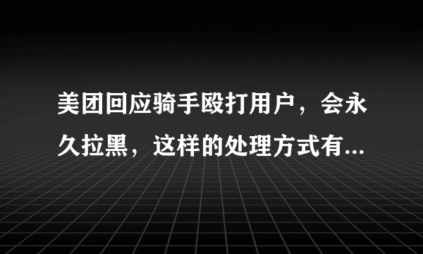 美团回应骑手殴打用户，会永久拉黑，这样的处理方式有获得当事人的谅解吗？