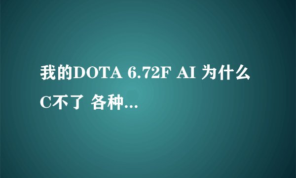 我的DOTA 6.72F AI 为什么C不了 各种版本都试过了还是不行 求解