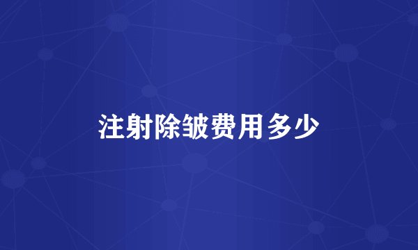 注射除皱费用多少