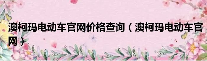 澳柯玛电动车官网价格查询（澳柯玛电动车官网）