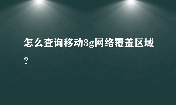 怎么查询移动3g网络覆盖区域？