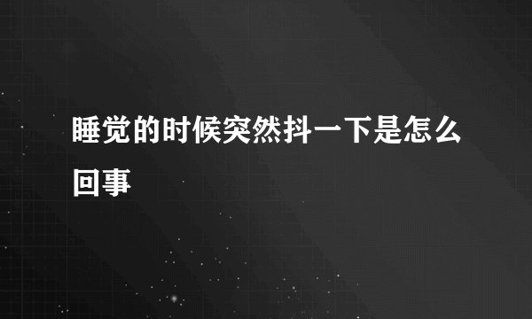 睡觉的时候突然抖一下是怎么回事