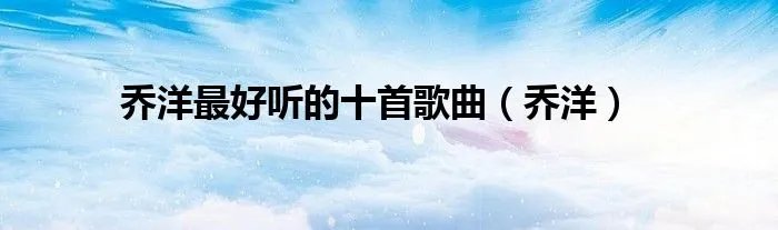 乔洋最好听的十首歌曲（乔洋）