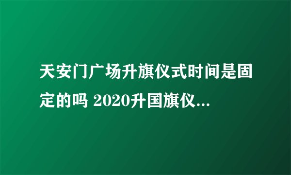 天安门广场升旗仪式时间是固定的吗 2020升国旗仪式是几点钟