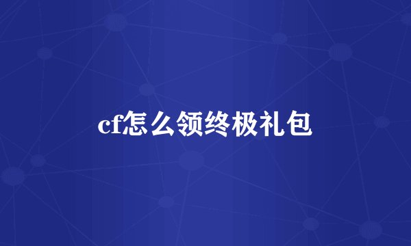 cf怎么领终极礼包