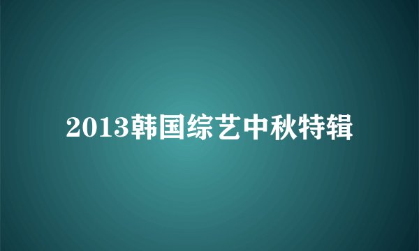 2013韩国综艺中秋特辑