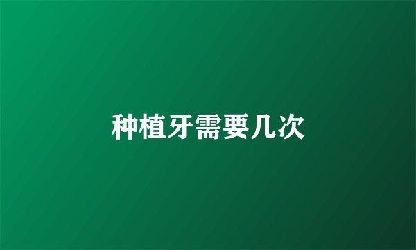 种植牙需要几次
