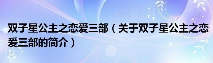 双子星公主之恋爱三部（关于双子星公主之恋爱三部的简介）