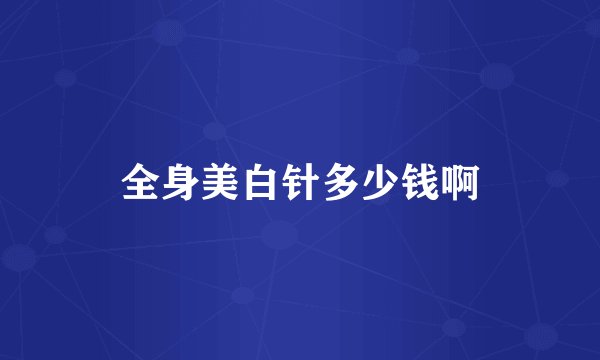 全身美白针多少钱啊