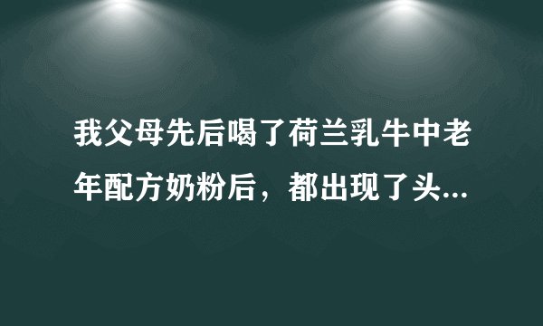 我父母先后喝了荷兰乳牛中老年配方奶粉后，都出现了头...