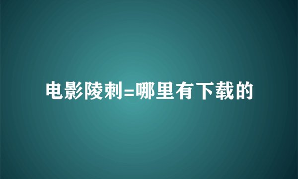 电影陵刺=哪里有下载的