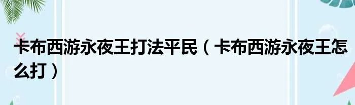 卡布西游永夜王打法平民（卡布西游永夜王怎么打）