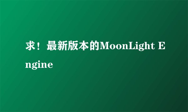 求！最新版本的MoonLight Engine