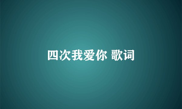 四次我爱你 歌词