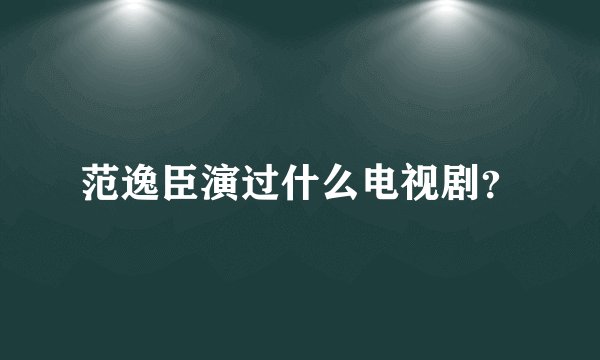 范逸臣演过什么电视剧？