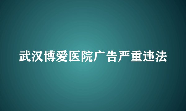 武汉博爱医院广告严重违法
