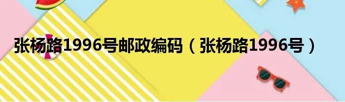 张杨路1996号邮政编码（张杨路1996号）