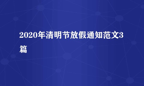 2020年清明节放假通知范文3篇
